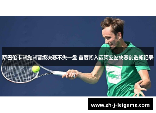 萨巴伦卡背靠背晋级决赛不失一盘 首度闯入迈阿密站决赛创造新纪录