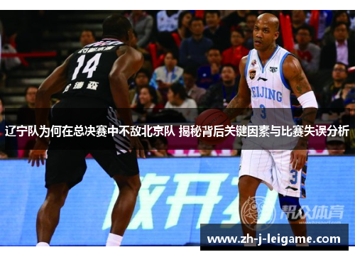 辽宁队为何在总决赛中不敌北京队 揭秘背后关键因素与比赛失误分析 辽宁队为何在总决赛中不敌北京队 揭秘背后关键因素与比赛失误分析
