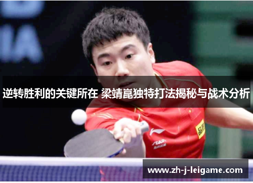 逆转胜利的关键所在 梁靖崑独特打法揭秘与战术分析