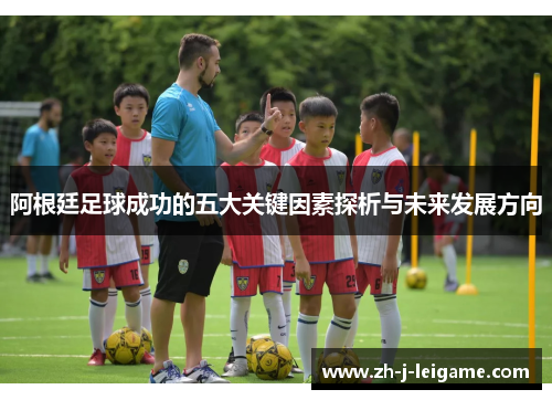 阿根廷足球成功的五大关键因素探析与未来发展方向