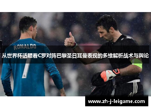 从世界杯话题看C罗对阵巴黎圣日耳曼表现的多维解析战术与舆论
