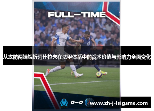 从攻防两端解析阿什拉夫在法甲体系中的战术价值与影响力全面变化