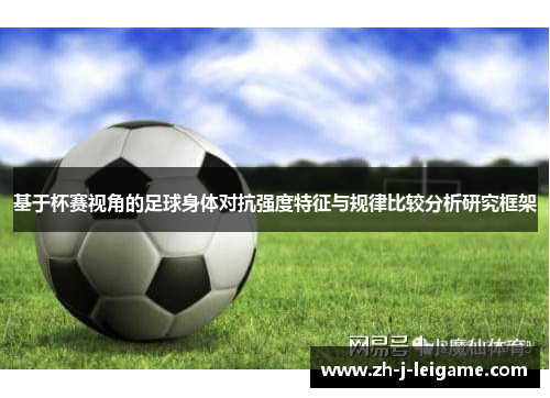 基于杯赛视角的足球身体对抗强度特征与规律比较分析研究框架 基于杯赛视角的足球身体对抗强度特征与规律比较分析研究框架