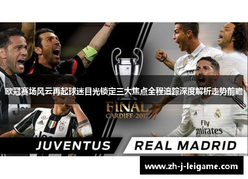 欧冠赛场风云再起球迷目光锁定三大焦点全程追踪深度解析走势前瞻