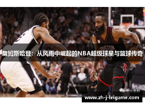 詹姆斯哈登:从风雨中崛起的NBA超级球星与篮球传奇 詹姆斯哈登:从风雨中崛起的NBA超级球星与篮球传奇