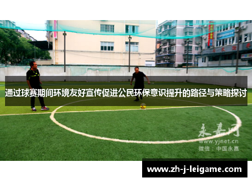 通过球赛期间环境友好宣传促进公民环保意识提升的路径与策略探讨 通过球赛期间环境友好宣传促进公民环保意识提升的路径与策略探讨