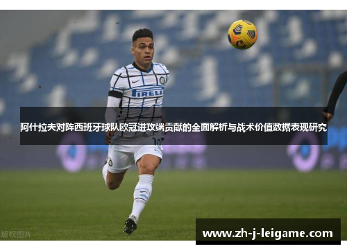 阿什拉夫对阵西班牙球队欧冠进攻端贡献的全面解析与战术价值数据表现研究