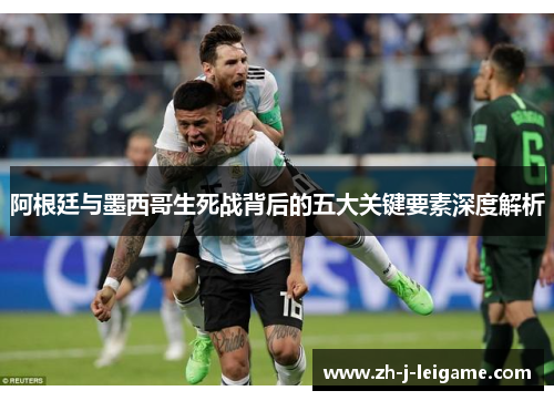 阿根廷与墨西哥生死战背后的五大关键要素深度解析 阿根廷与墨西哥生死战背后的五大关键要素深度解析
