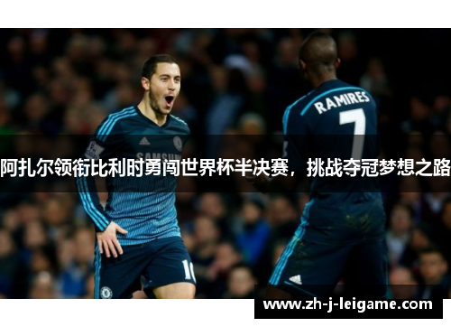 阿扎尔领衔比利时勇闯世界杯半决赛，挑战夺冠梦想之路