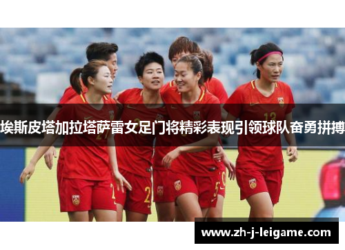 埃斯皮塔加拉塔萨雷女足门将精彩表现引领球队奋勇拼搏