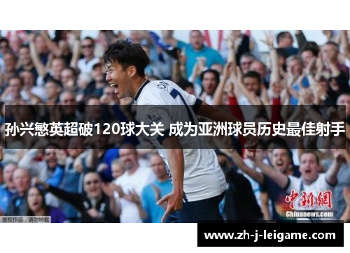 孙兴慜英超破120球大关 成为亚洲球员历史最佳射手