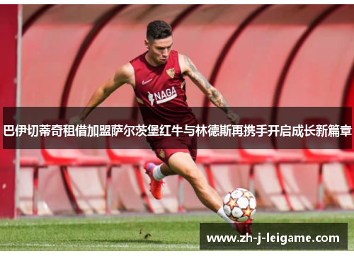 巴伊切蒂奇租借加盟萨尔茨堡红牛与林德斯再携手开启成长新篇章 巴伊切蒂奇租借加盟萨尔茨堡红牛与林德斯再携手开启成长新篇章