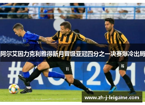阿尔艾因力克利雅得新月晋级亚冠四分之一决赛爆冷出局