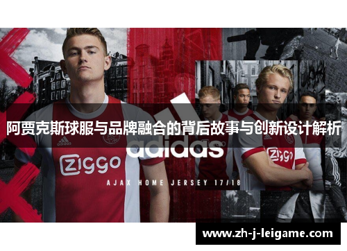 阿贾克斯球服与品牌融合的背后故事与创新设计解析