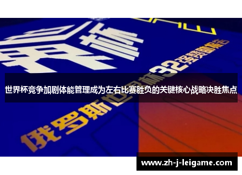 世界杯竞争加剧体能管理成为左右比赛胜负的关键核心战略决胜焦点 世界杯竞争加剧体能管理成为左右比赛胜负的关键核心战略决胜焦点