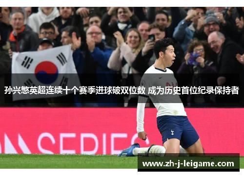 孙兴慜英超连续十个赛季进球破双位数 成为历史首位纪录保持者 孙兴慜英超连续十个赛季进球破双位数 成为历史首位纪录保持者